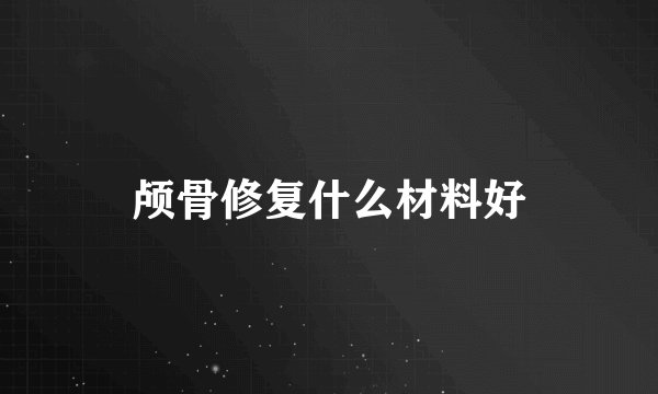 颅骨修复什么材料好