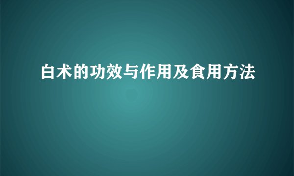 白术的功效与作用及食用方法