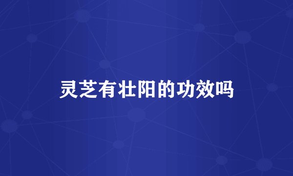 灵芝有壮阳的功效吗