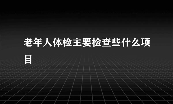 老年人体检主要检查些什么项目