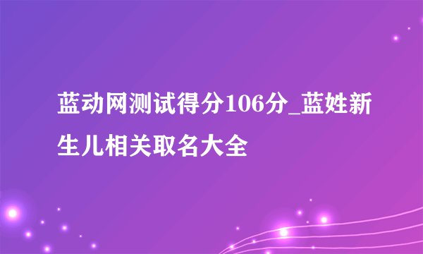 蓝动网测试得分106分_蓝姓新生儿相关取名大全
