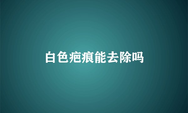 白色疤痕能去除吗