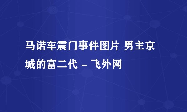 马诺车震门事件图片 男主京城的富二代 - 飞外网