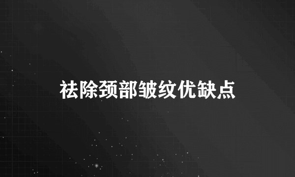祛除颈部皱纹优缺点