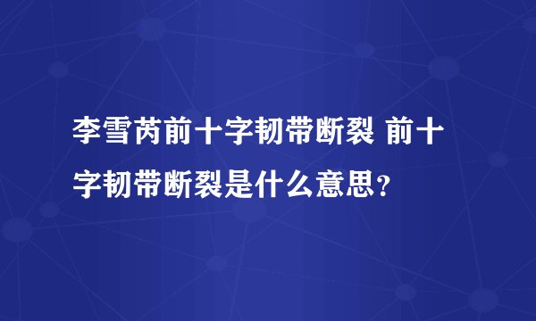 李雪芮前十字韧带断裂 前十字韧带断裂是什么意思?