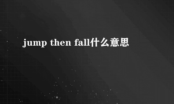 jump then fall什么意思