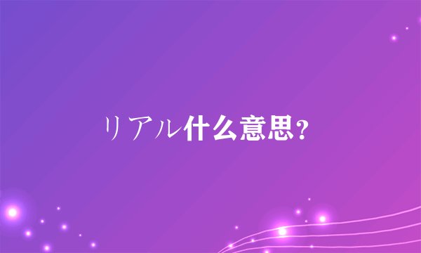 リアル什么意思？