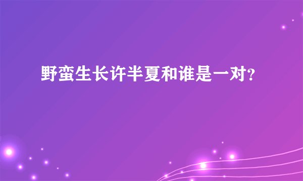 野蛮生长许半夏和谁是一对？