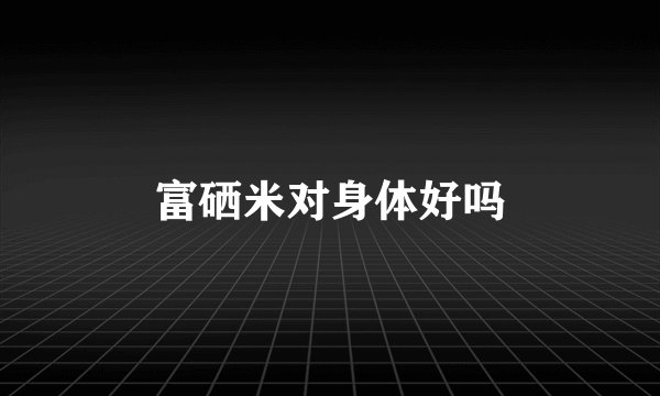 富硒米对身体好吗