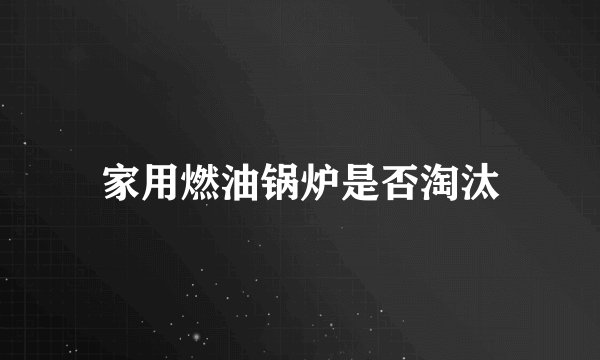 家用燃油锅炉是否淘汰