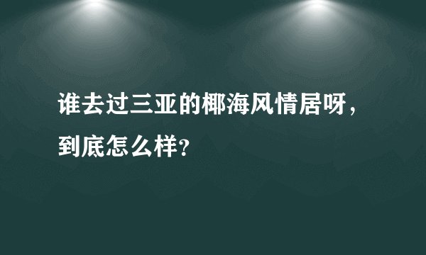 谁去过三亚的椰海风情居呀，到底怎么样？