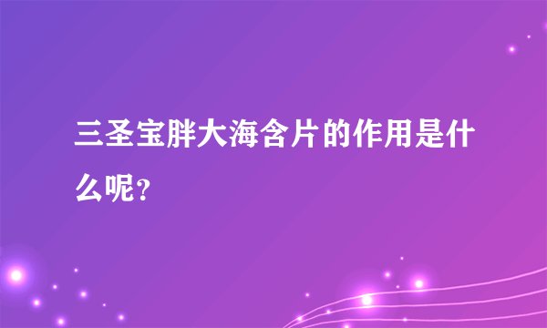 三圣宝胖大海含片的作用是什么呢？