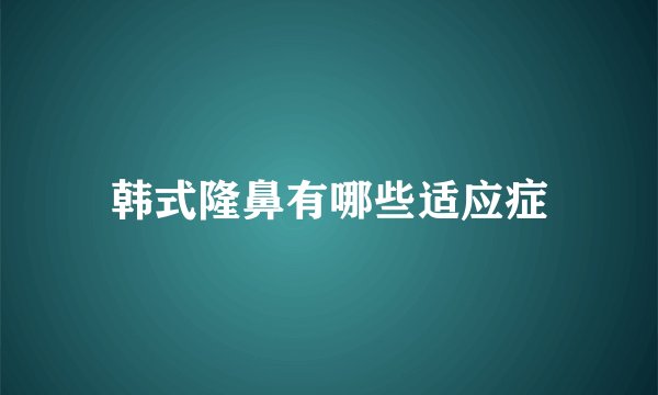 韩式隆鼻有哪些适应症