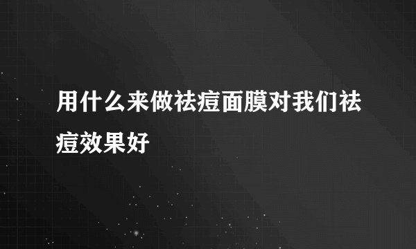 用什么来做祛痘面膜对我们祛痘效果好