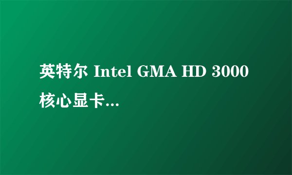 英特尔 Intel GMA HD 3000核心显卡——性能好不好啊
