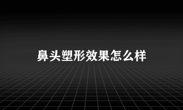 鼻头塑形效果怎么样