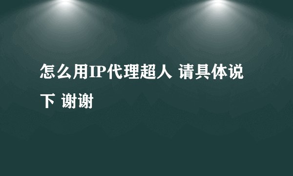 怎么用IP代理超人 请具体说下 谢谢