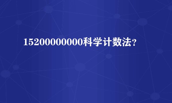 15200000000科学计数法？