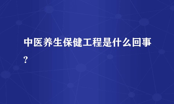 中医养生保健工程是什么回事?