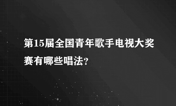 第15届全国青年歌手电视大奖赛有哪些唱法？