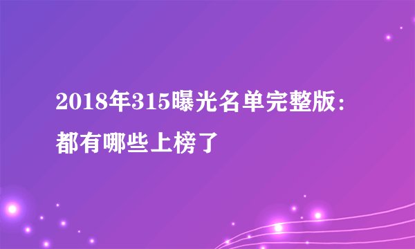 2018年315曝光名单完整版：都有哪些上榜了