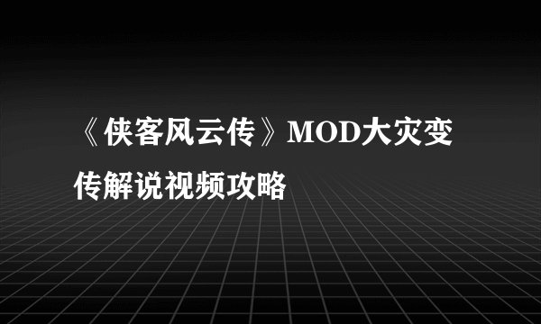 《侠客风云传》MOD大灾变传解说视频攻略