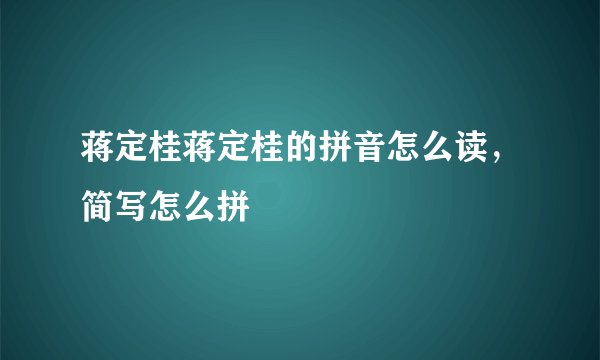蒋定桂蒋定桂的拼音怎么读，简写怎么拼