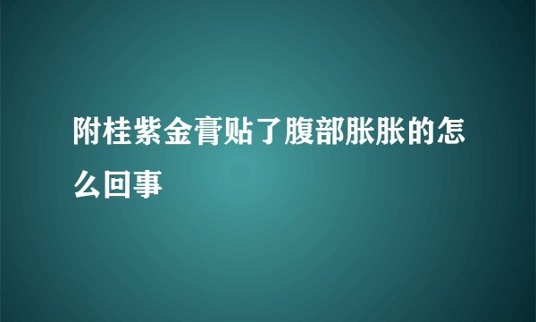 附桂紫金膏贴了腹部胀胀的怎么回事