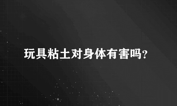 玩具粘土对身体有害吗？