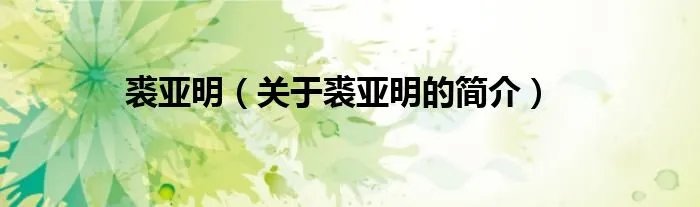 裘亚明（关于裘亚明的简介）
