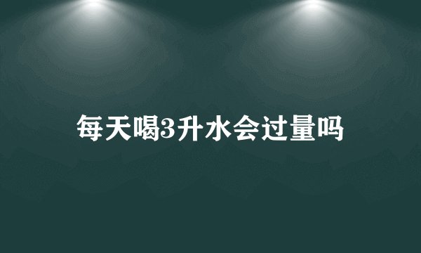 每天喝3升水会过量吗