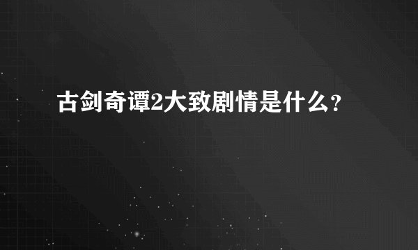 古剑奇谭2大致剧情是什么？