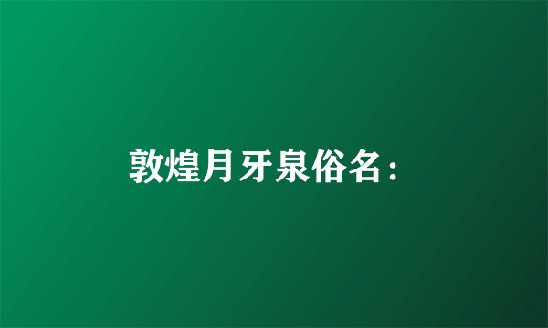 敦煌月牙泉俗名：