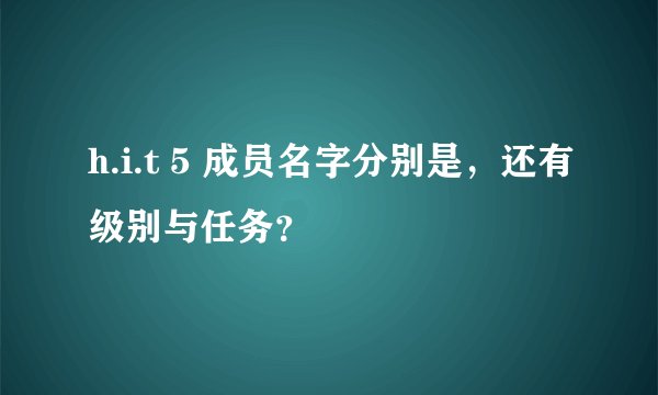 h.i.t 5 成员名字分别是，还有级别与任务？