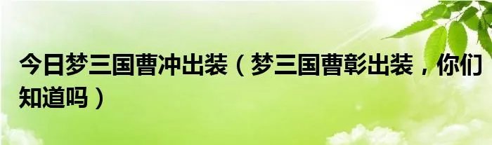今日梦三国曹冲出装（梦三国曹彰出装，你们知道吗）