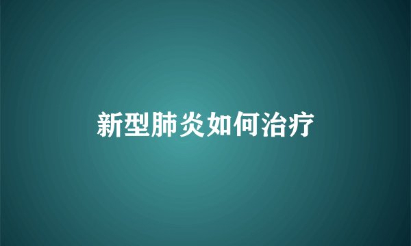 新型肺炎如何治疗