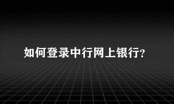 如何登录中行网上银行？