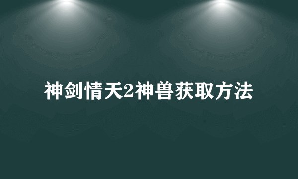 神剑情天2神兽获取方法