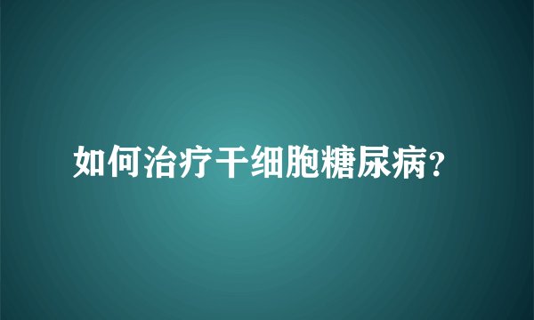 如何治疗干细胞糖尿病？