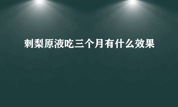 刺梨原液吃三个月有什么效果