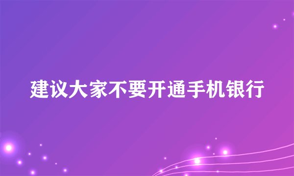 建议大家不要开通手机银行
