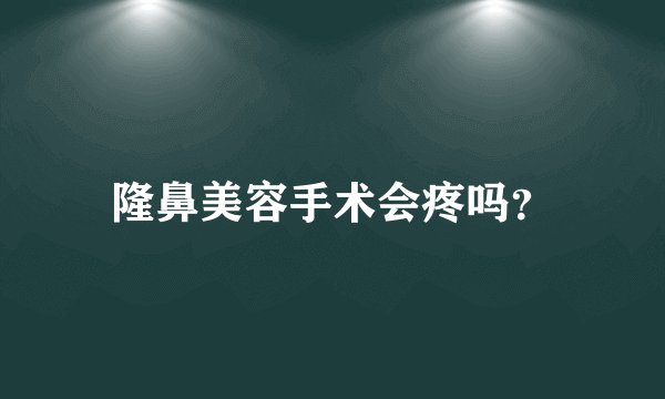 隆鼻美容手术会疼吗?