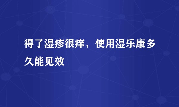 得了湿疹很痒,使用湿乐康多久能见效