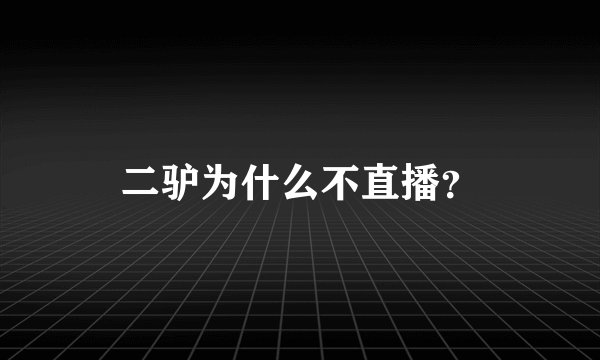 二驴为什么不直播？