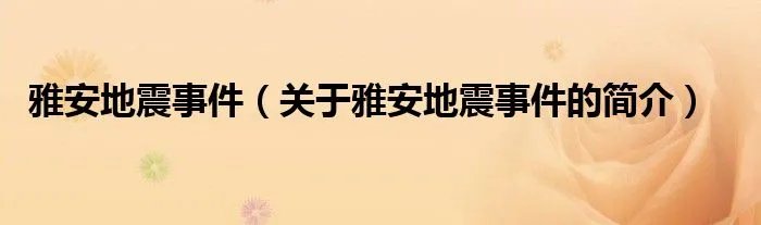 雅安地震事件(关于雅安地震事件的简介)