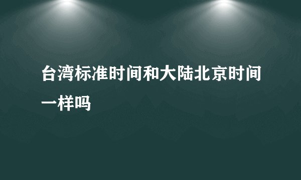 台湾标准时间和大陆北京时间一样吗