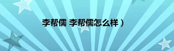 李帮儒 李帮儒怎么样）