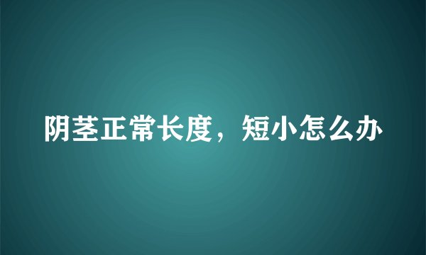 阴茎正常长度,短小怎么办