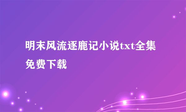 明末风流逐鹿记小说txt全集免费下载