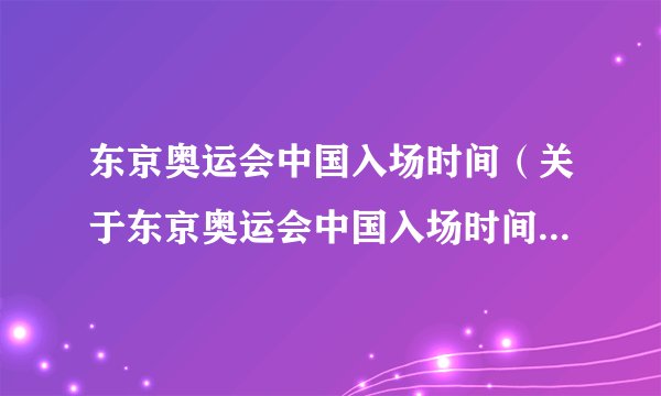 东京奥运会中国入场时间（关于东京奥运会中国入场时间的简介）